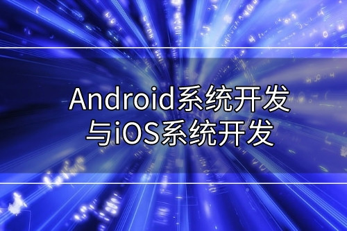 Android系统开发与iOS系统开发有哪些不同   