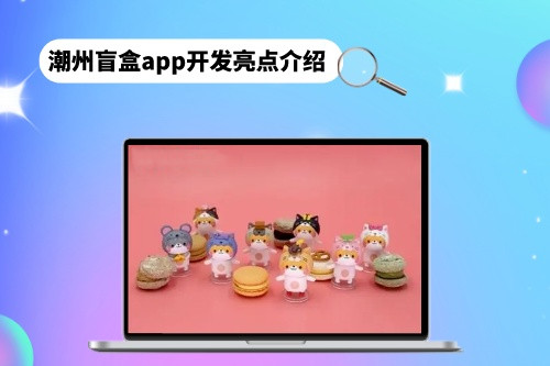 潮州盲盒app开发亮点介绍