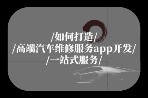 如何打造高端汽车维修服务app开发一站式服务(图1)